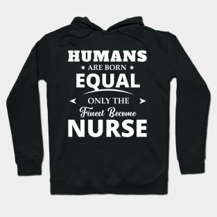 Humans Are Born Equal Only The Finest Become Nurse Hoodie